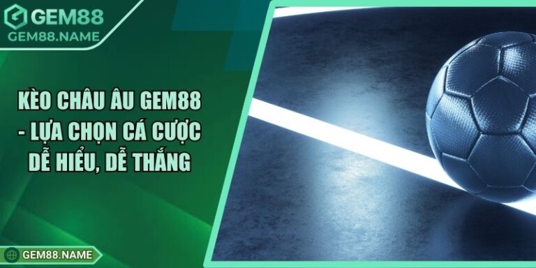 Kèo Châu Âu Gem88 - Lựa Chọn Cá Cược Dễ Hiểu, Dễ Thắng 4 Kèo Châu Âu Gem88 - Lựa Chọn Cá Cược Dễ Hiểu, Dễ Thắng