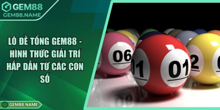 Lô Đề Tổng Gem88 - Hình Thức Giải Trí Hấp Dẫn Từ Các Con Số 1 Lô Đề Tổng Gem88 - Hình Thức Giải Trí Hấp Dẫn Từ Các Con Số